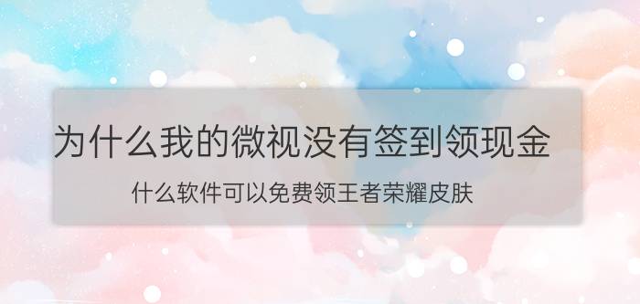 为什么我的微视没有签到领现金 什么软件可以免费领王者荣耀皮肤？